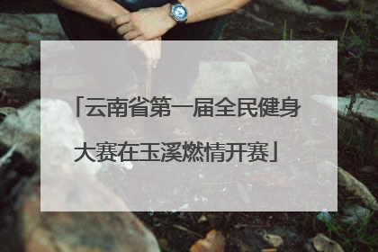 云南省第一届全民健身大赛在玉溪燃情开赛