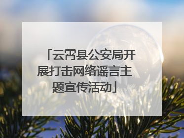 云霄县公安局开展打击网络谣言主题宣传活动