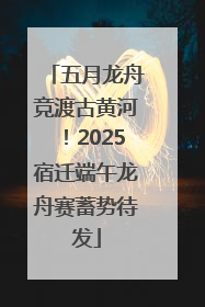 五月龙舟竞渡古黄河！2025宿迁端午龙舟赛蓄势待发