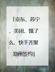 京东、苏宁、美团、饿了么、快手齐聚郑州签约
