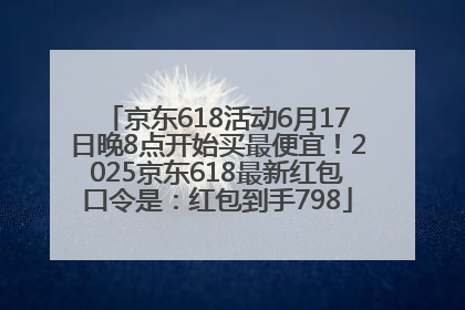 京东618活动6月17日晚8点开始买最便宜！2025京东618最新红包口令是：红包到手798