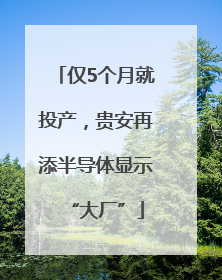 仅5个月就投产，贵安再添半导体显示“大厂”