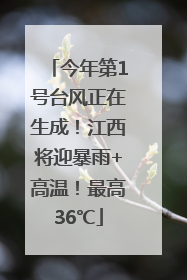 今年第1号台风正在生成！江西将迎暴雨+高温！最高36℃