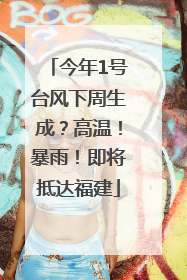 今年1号台风下周生成？高温！暴雨！即将抵达福建