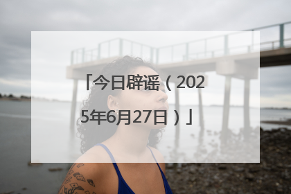 今日辟谣（2025年6月27日）