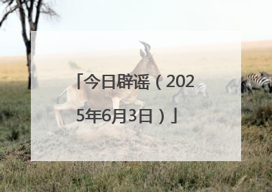 今日辟谣（2025年6月3日）