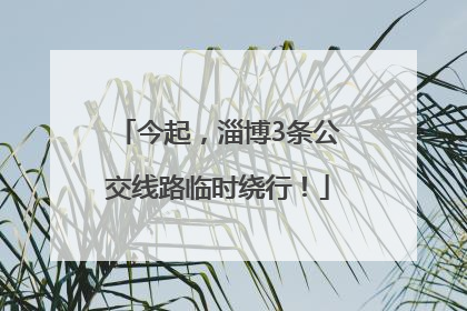 今起，淄博3条公交线路临时绕行！