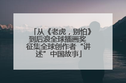 从《老虎，别怕》到后浪全球插画奖 征集全球创作者“讲述”中国故事