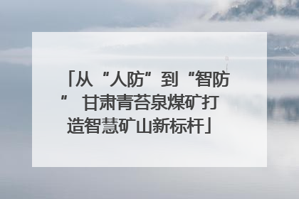 从“人防”到“智防” 甘肃青苔泉煤矿打造智慧矿山新标杆