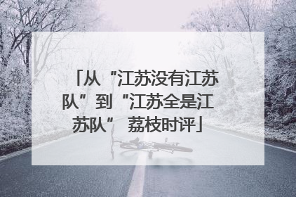 从“江苏没有江苏队”到“江苏全是江苏队” 荔枝时评