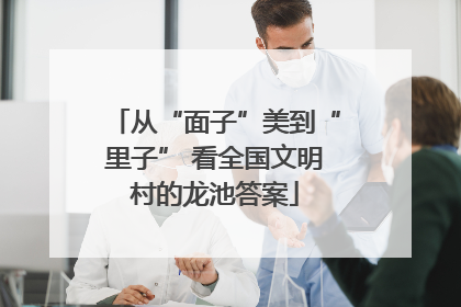 从“面子”美到“里子” 看全国文明村的龙池答案