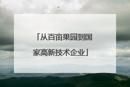 从百亩果园到国家高新技术企业