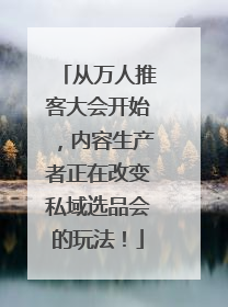 从万人推客大会开始，内容生产者正在改变私域选品会的玩法！