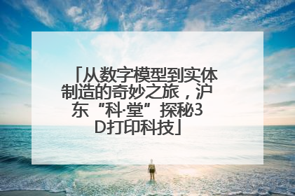 从数字模型到实体制造的奇妙之旅，沪东“科·堂”探秘3D打印科技