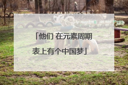 他们 在元素周期表上有个中国梦