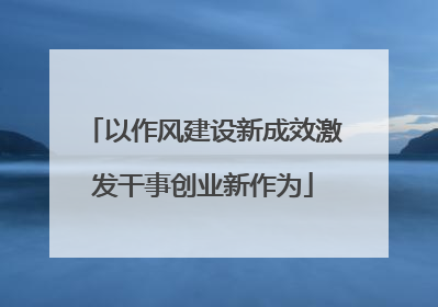 以作风建设新成效激发干事创业新作为