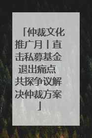 仲裁文化推广月丨直击私募基金退出痛点 共探争议解决仲裁方案