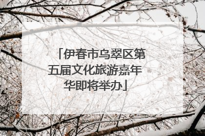 伊春市乌翠区第五届文化旅游嘉年华即将举办