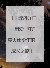 十堰丹江口：用爱“电”亮天使少年的成长之路