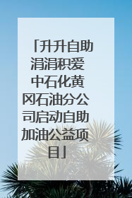 升升自助 涓涓积爱 中石化黄冈石油分公司启动自助加油公益项目
