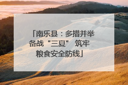 南乐县：多措并举备战“三夏” 筑牢粮食安全防线