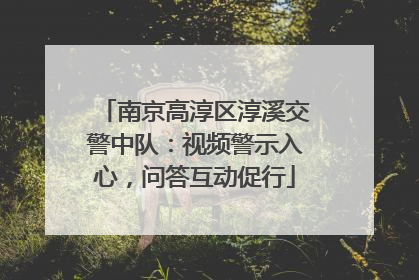 南京高淳区淳溪交警中队：视频警示入心，问答互动促行