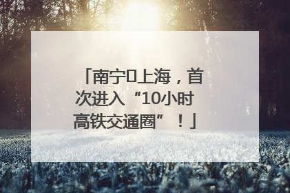 南宁⇌上海，首次进入“10小时高铁交通圈”！