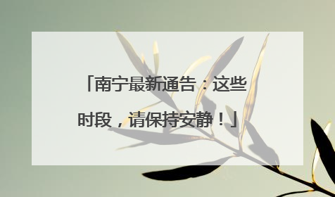 南宁最新通告：这些时段，请保持安静！