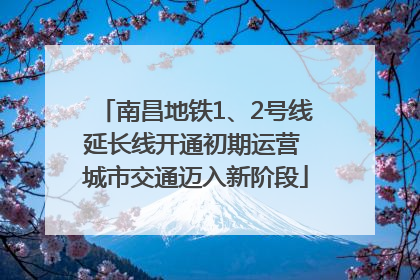 南昌地铁1、2号线延长线开通初期运营 城市交通迈入新阶段