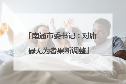 南通市委书记：对庸碌无为者果断调整