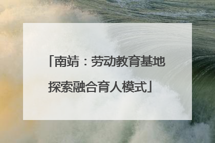 南靖：劳动教育基地探索融合育人模式