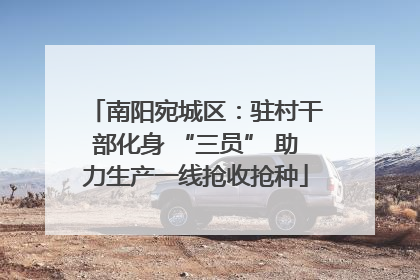 南阳宛城区：驻村干部化身 “三员” 助力生产一线抢收抢种