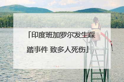 印度班加罗尔发生踩踏事件 致多人死伤