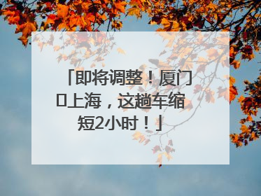 即将调整！厦门⇌上海，这趟车缩短2小时！