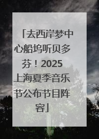 去西岸梦中心船坞听贝多芬！2025上海夏季音乐节公布节目阵容