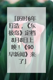 历时6年打造，《东极岛》定档8月8日上映！《90早新闻》来了