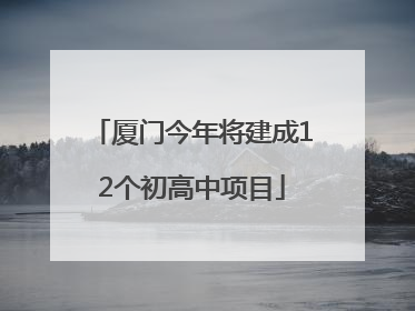 厦门今年将建成12个初高中项目