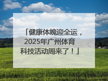 健康体魄迎全运，2025年广州体育科技活动周来了！