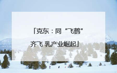 克东：同“飞鹤”齐飞 乳产业崛起