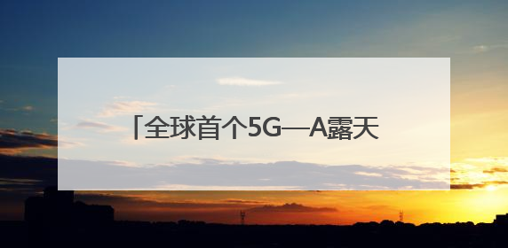 全球首个5G—A露天矿落地（记录中国）