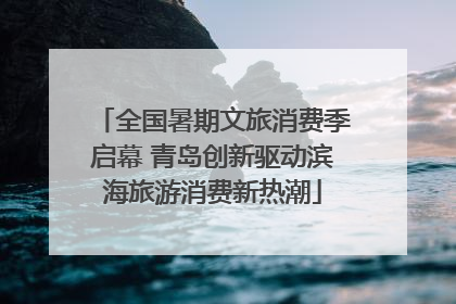 全国暑期文旅消费季启幕 青岛创新驱动滨海旅游消费新热潮