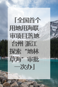 全国首个用地用海联审项目落地台州 浙江探索“地林草海”审批一次办