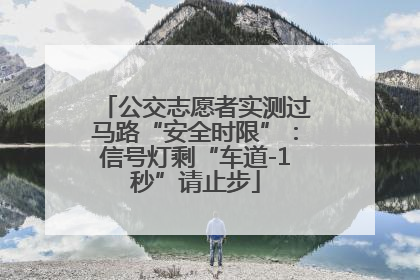 公交志愿者实测过马路“安全时限”：信号灯剩“车道-1秒”请止步