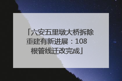 六安五里墩大桥拆除重建有新进展：108根管线迁改完成