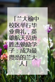 兰大榆中校区举行毕业典礼，英雄航天员唐胜杰勉励学子：成为最攒劲的兰大人