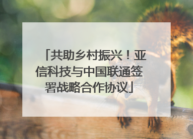 共助乡村振兴！亚信科技与中国联通签署战略合作协议