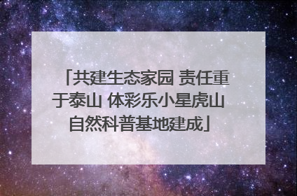 共建生态家园 责任重于泰山 体彩乐小星虎山自然科普基地建成