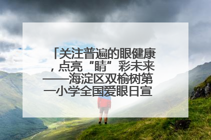 关注普遍的眼健康，点亮“睛”彩未来——海淀区双榆树第一小学全国爱眼日宣传教育活动
