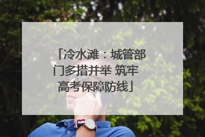 冷水滩：城管部门多措并举 筑牢高考保障防线
