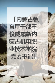 内蒙古教育厅干部王俊威履新内蒙古机电职业技术学院党委书记